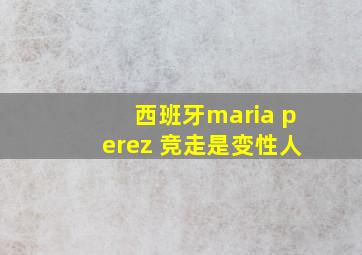 西班牙maria perez 竞走是变性人